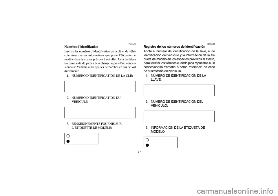 YAMAHA WOLVERINE 400 2004  Notices Demploi (in French) 3-4
FBU00600
Numéros d’identification
Inscrire les numéros d’identification de la clé et du véhi-
cule ainsi que les informations que porte l’étiquette de
modèle dans les cases prévues à