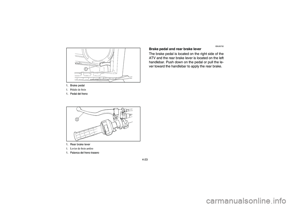 YAMAHA WOLVERINE 400 2004  Owners Manual 4-23 1. Brake pedal
1. Pédale de frein
1. Pedal del freno
1. Rear brake lever
1. Levier de frein arrière
1. Palanca del freno trasero
EBU00732
Brake pedal and rear brake lever
The brake pedal is loc