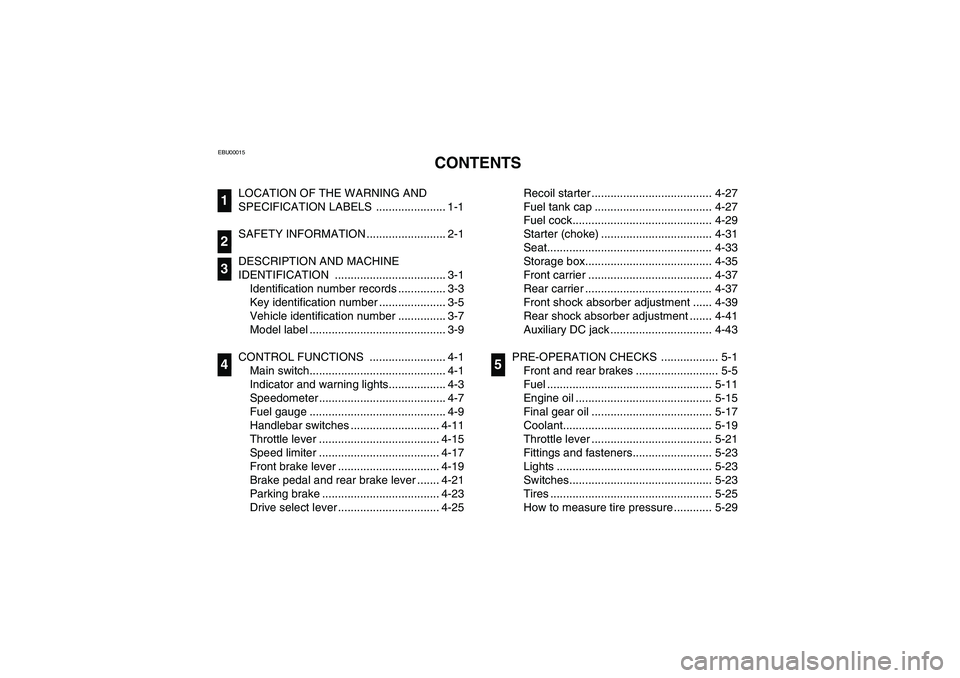 YAMAHA WOLVERINE 400 2004  Manuale de Empleo (in Spanish) EBU00015
1-CONTENTS
LOCATION OF THE WARNING AND 
SPECIFICATION LABELS  ...................... 1-1
SAFETY INFORMATION ......................... 2-1
DESCRIPTION AND MACHINE 
IDENTIFICATION .............