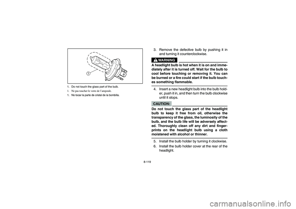 YAMAHA WOLVERINE 400 2004 Manuale de Empleo (in Spanish) 8-119 1. Do not touch the glass part of the bulb.
1. Ne pas toucher le verre de l’ampoule.
1. No tocar la parte de cristal de la bombilla.
3. Remove the defective bulb by pushing it in
and turning i YAMAHA WOLVERINE 400 2004 Manuale de Empleo (in Spanish) 8-119 1. Do not touch the glass part of the bulb.
1. Ne pas toucher le verre de l’ampoule.
1. No tocar la parte de cristal de la bombilla.
3. Remove the defective bulb by pushing it in
and turning i