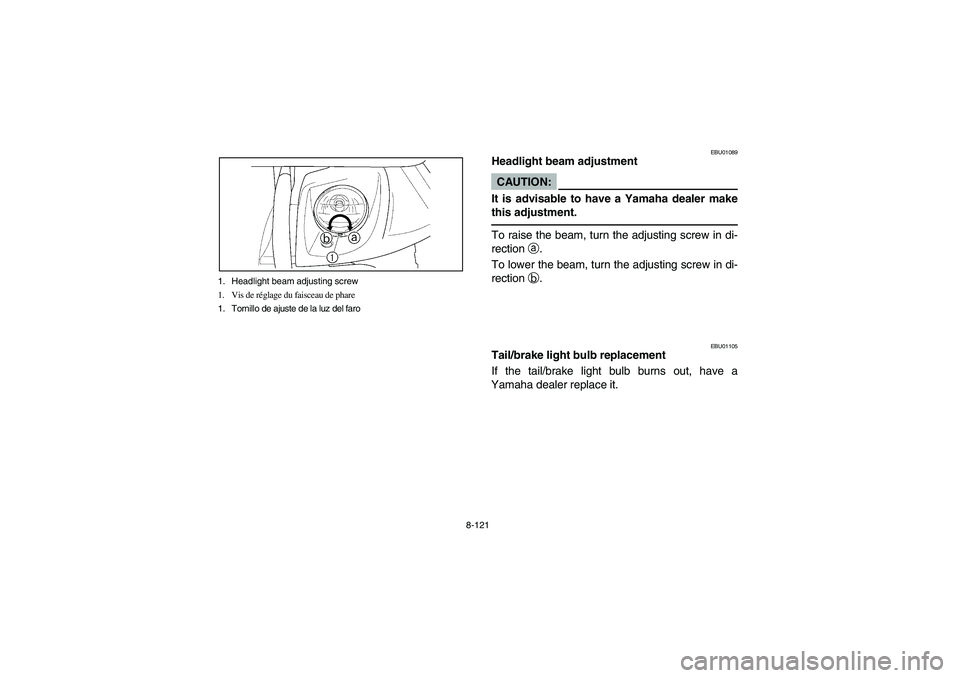 YAMAHA WOLVERINE 400 2004 Manuale de Empleo (in Spanish) 8-121 1. Headlight beam adjusting screw
1. Vis de réglage du faisceau de phare
1. Tornillo de ajuste de la luz del faro
EBU01089
Headlight beam adjustmentCAUTION:_ It is advisable to have a Yamaha de YAMAHA WOLVERINE 400 2004 Manuale de Empleo (in Spanish) 8-121 1. Headlight beam adjusting screw
1. Vis de réglage du faisceau de phare
1. Tornillo de ajuste de la luz del faro
EBU01089
Headlight beam adjustmentCAUTION:_ It is advisable to have a Yamaha de
