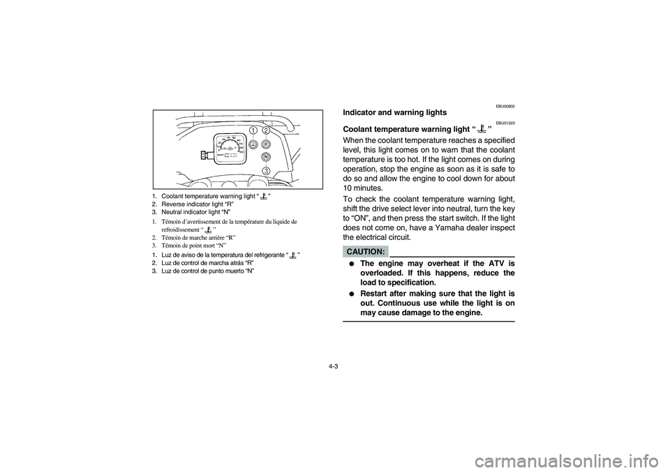 YAMAHA WOLVERINE 400 2004 Manuale de Empleo (in Spanish) 4-3 1. Coolant temperature warning light “”
2. Reverse indicator light “R”
3. Neutral indicator light “N”
1. Témoin d’avertissement de la température du liquide de
refroidissement “ YAMAHA WOLVERINE 400 2004 Manuale de Empleo (in Spanish) 4-3 1. Coolant temperature warning light “”
2. Reverse indicator light “R”
3. Neutral indicator light “N”
1. Témoin d’avertissement de la température du liquide de
refroidissement “