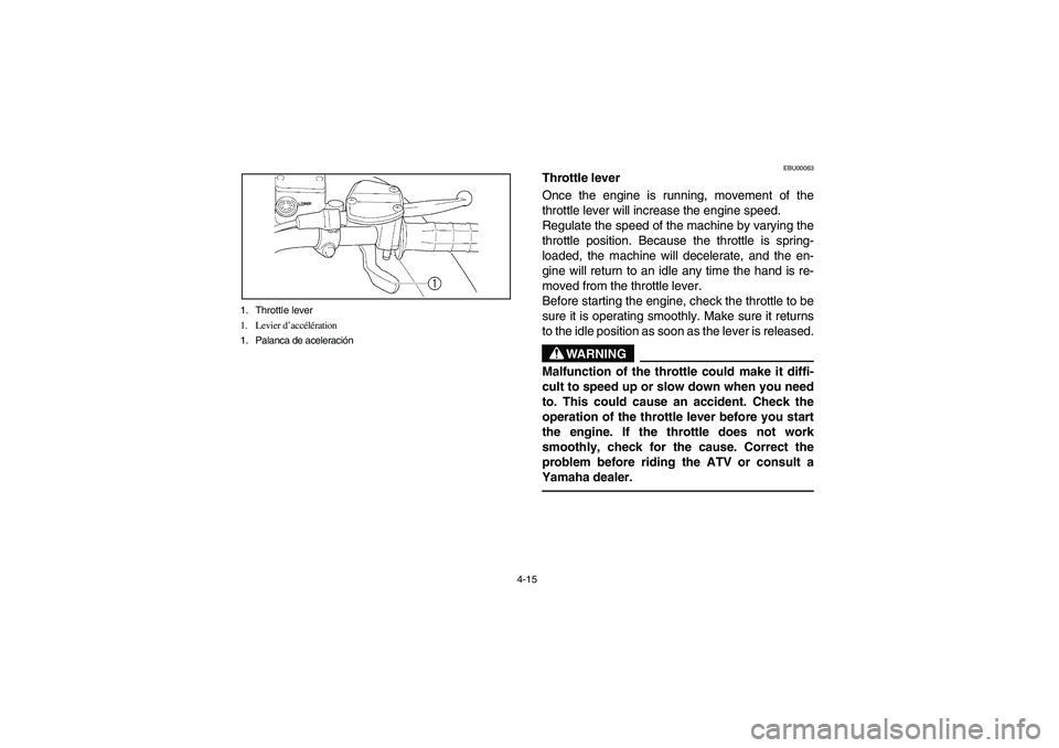 YAMAHA WOLVERINE 400 2004 Manuale de Empleo (in Spanish) 4-15 1. Throttle lever
1. Levier d’accélération
1. Palanca de aceleración
EBU00063
Throttle lever
Once the engine is running, movement of the
throttle lever will increase the engine speed.
Regula YAMAHA WOLVERINE 400 2004 Manuale de Empleo (in Spanish) 4-15 1. Throttle lever
1. Levier d’accélération
1. Palanca de aceleración
EBU00063
Throttle lever
Once the engine is running, movement of the
throttle lever will increase the engine speed.
Regula