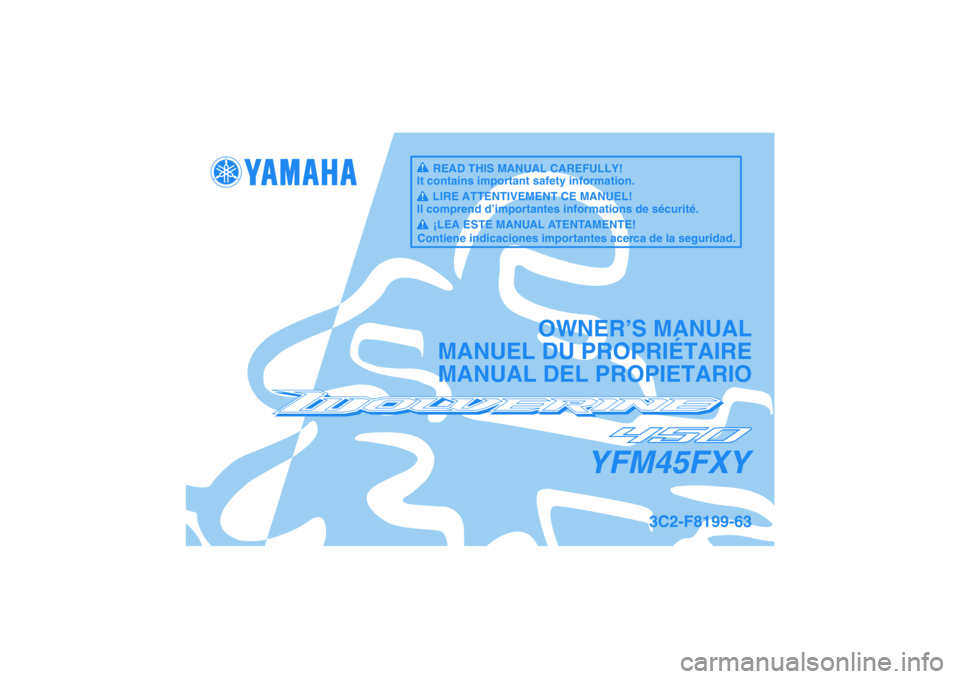 YAMAHA WOLVERINE 450 2009  Owners Manual YFM45FXY
OWNER’S MANUAL
MANUEL DU PROPRIÉTAIRE
MANUAL DEL PROPIETARIO
3C2-F8199-63
READ THIS MANUAL CAREFULLY!
It contains important safety information.
LIRE ATTENTIVEMENT CE MANUEL!
Il comprend d�
