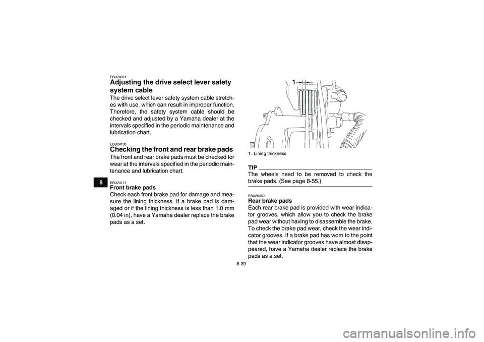 YAMAHA WOLVERINE 450 2009  Owners Manual 8-39
8
EBU24071Adjusting the drive select lever safety 
system cable The drive select lever safety system cable stretch-
es with use, which can result in improper function.
Therefore, the safety syste