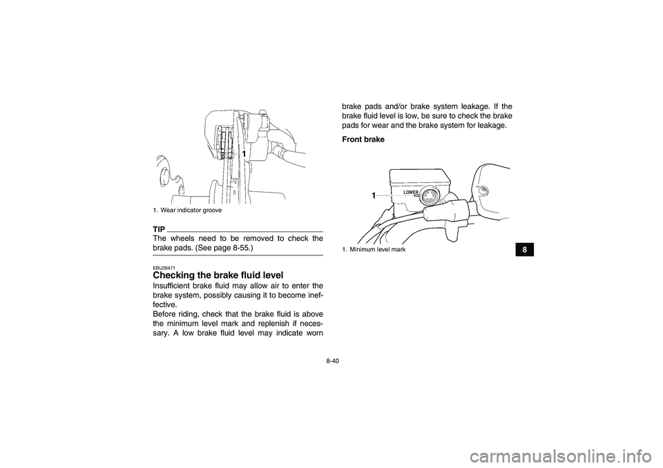 YAMAHA WOLVERINE 450 2009  Owners Manual 8-40
8
TIPThe wheels need to be removed to check thebrake pads. (See page 8-55.)EBU26471Checking the brake fluid level Insufficient brake fluid may allow air to enter the
brake system, possibly causin