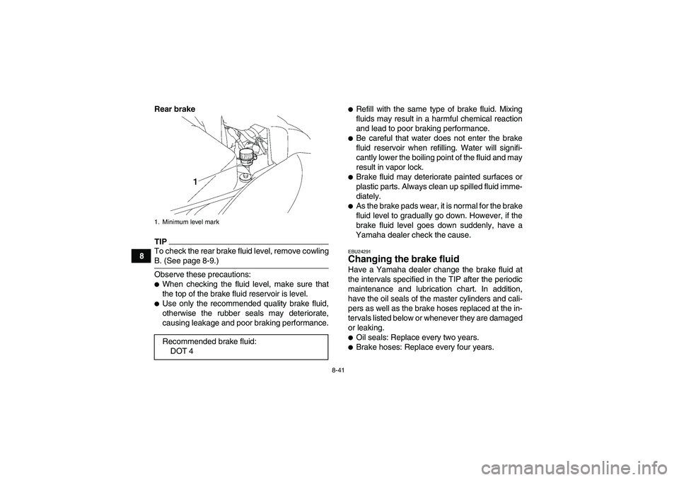 YAMAHA WOLVERINE 450 2009  Owners Manual 8-41
8Rear brake
TIPTo check the rear brake fluid level, remove cowlingB. (See page 8-9.)
Observe these precautions:When checking the fluid level, make sure that
the top of the brake fluid reservoir 