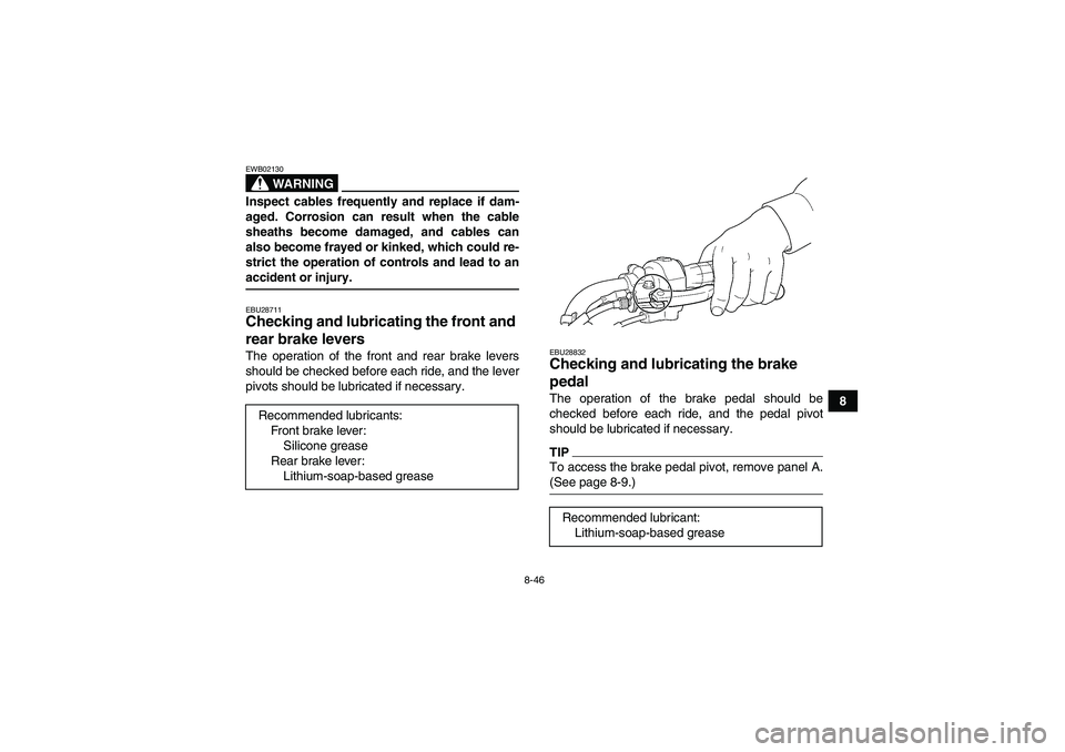 YAMAHA WOLVERINE 450 2009  Owners Manual 8-46
8
WARNING
EWB02130Inspect cables frequently and replace if dam-
aged. Corrosion can result when the cable
sheaths become damaged, and cables can
also become frayed or kinked, which could re-
stri