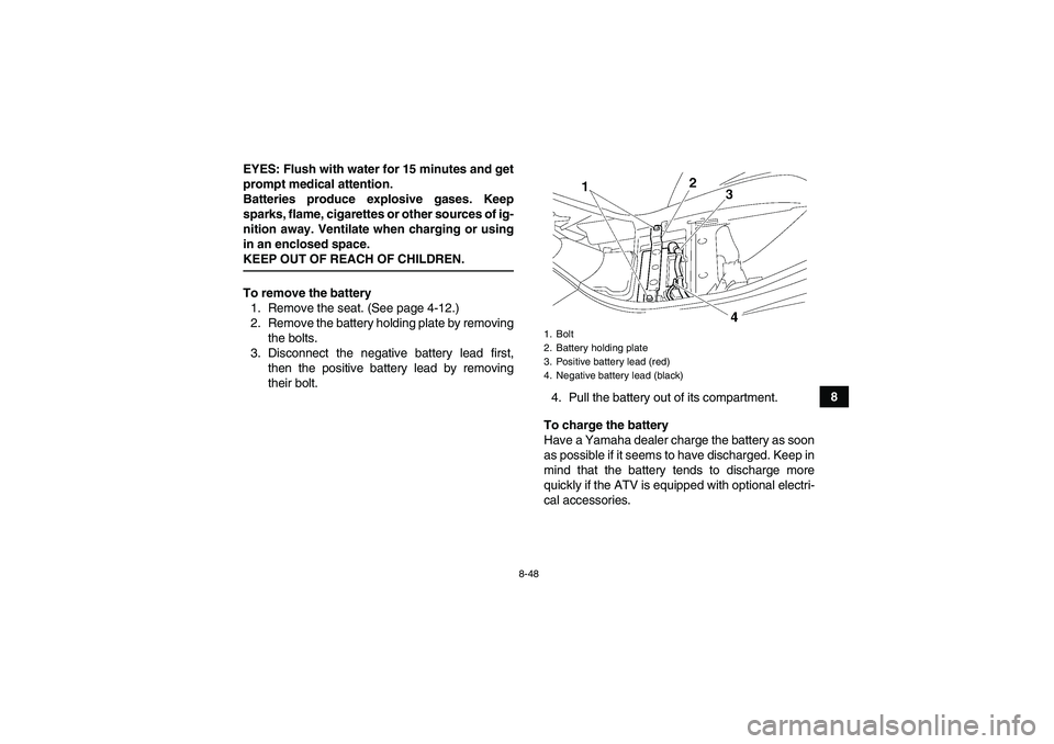 YAMAHA WOLVERINE 450 2009  Owners Manual 8-48
8 EYES: Flush with water for 15 minutes and get
prompt medical attention.
Batteries produce explosive gases. Keep
sparks, flame, cigarettes or other sources of ig-
nition away. Ventilate when cha