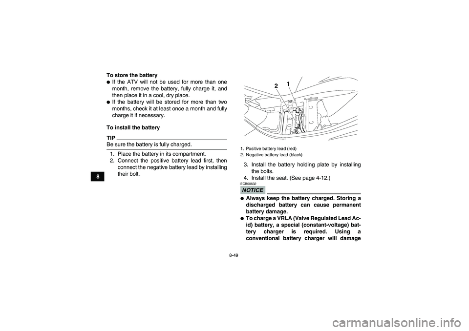 YAMAHA WOLVERINE 450 2009  Owners Manual 8-49
8To store the battery
If the ATV will not be used for more than one
month, remove the battery, fully charge it, and
then place it in a cool, dry place.If the battery will be stored for more tha