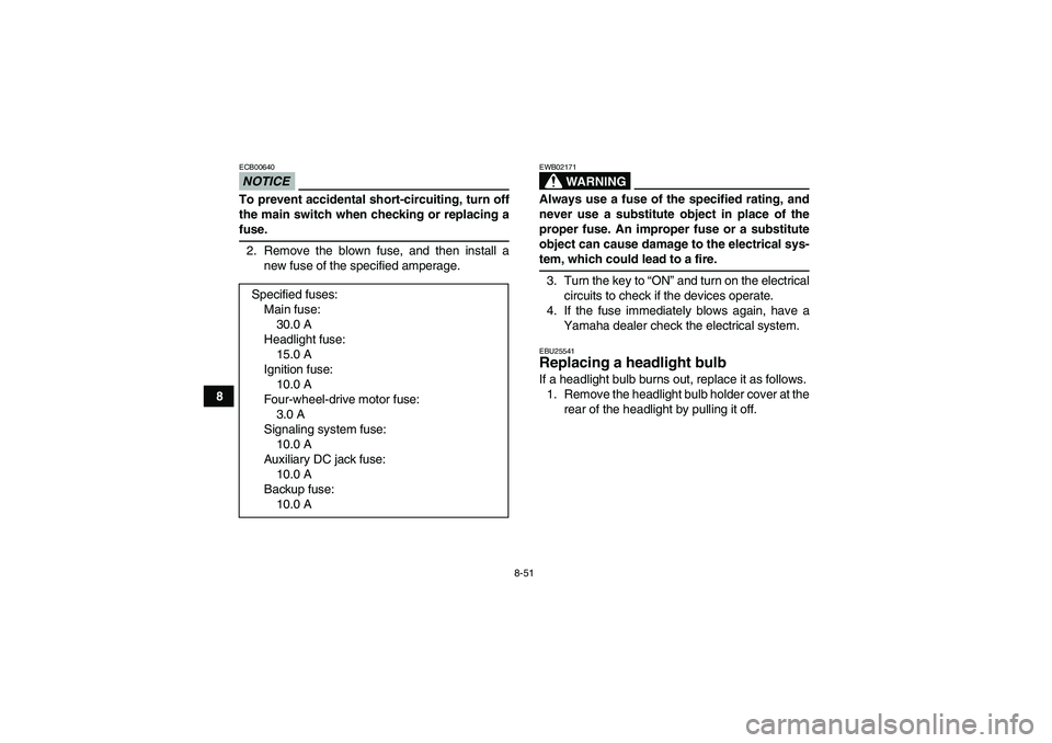 YAMAHA WOLVERINE 450 2009  Owners Manual 8-51
8
NOTICEECB00640To prevent accidental short-circuiting, turn off
the main switch when checking or replacing afuse.
2. Remove the blown fuse, and then install a
new fuse of the specified amperage.