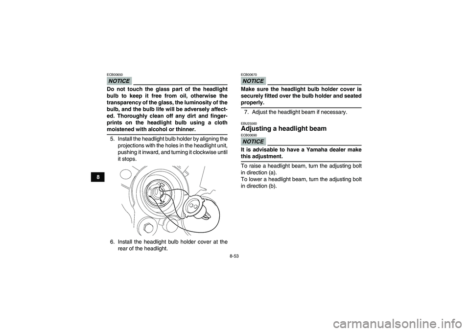 YAMAHA WOLVERINE 450 2009  Owners Manual 8-53
8
NOTICEECB00650Do not touch the glass part of the headlight
bulb to keep it free from oil, otherwise the
transparency of the glass, the luminosity of the
bulb, and the bulb life will be adversel