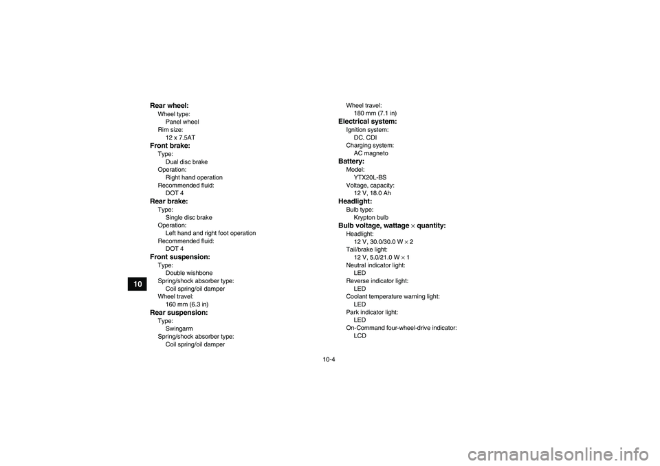 YAMAHA WOLVERINE 450 2009  Owners Manual 10-4
10
Rear wheel:Wheel type:
Panel wheel
Rim size:
12 x 7.5ATFront brake:Type:
Dual disc brake
Operation:
Right hand operation
Recommended fluid:
DOT 4Rear brake:Type:
Single disc brake
Operation:
L