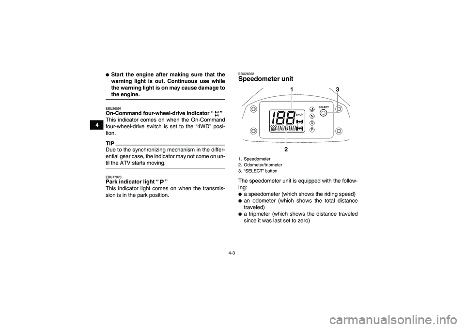 YAMAHA WOLVERINE 450 2009 Owners Manual 4-3
4
Start the engine after making sure that the
warning light is out. Continuous use while
the warning light is on may cause damage tothe engine.EBU26591On-Command four-wheel-drive indicator“” 