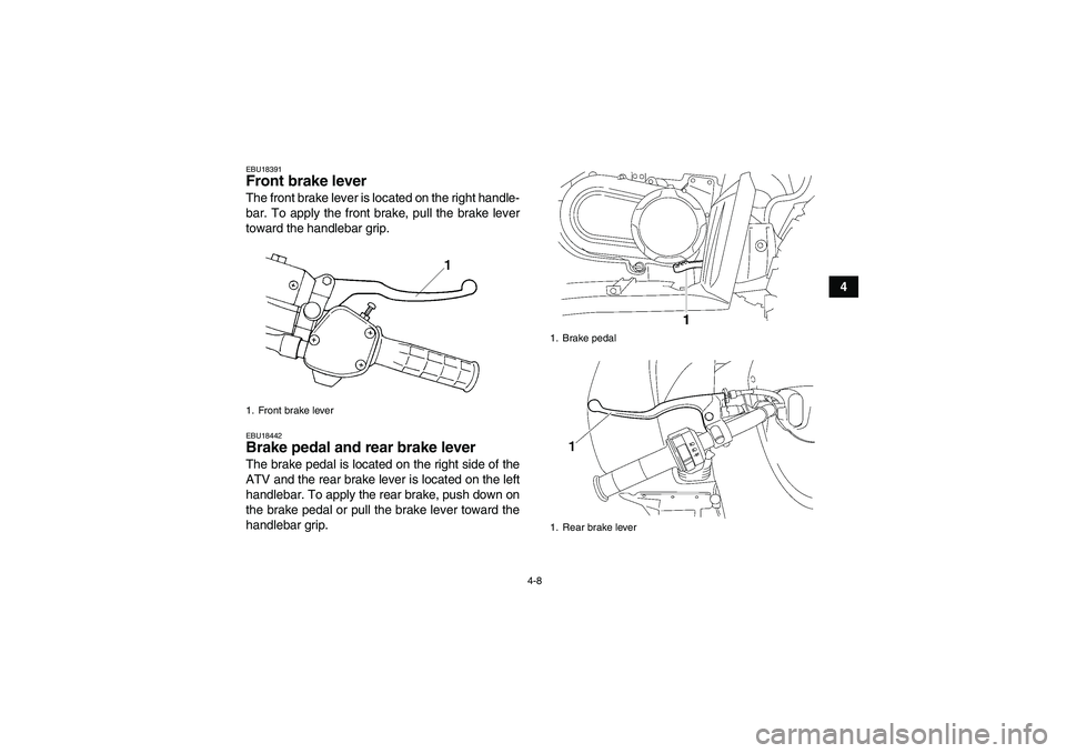 YAMAHA WOLVERINE 450 2009 Owners Manual 4-8
4
EBU18391Front brake lever The front brake lever is located on the right handle-
bar. To apply the front brake, pull the brake lever
toward the handlebar grip.EBU18442Brake pedal and rear brake l