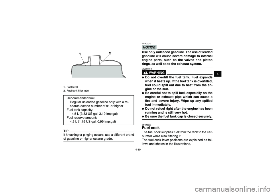 YAMAHA WOLVERINE 450 2009  Owners Manual 4-10
4
TIPIf knocking or pinging occurs, use a different brandof gasoline or higher octane grade.
NOTICEECB00070Use only unleaded gasoline. The use of leaded
gasoline will cause severe damage to inter