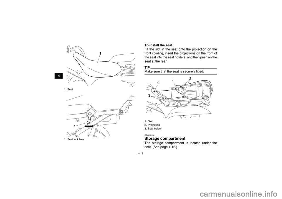 YAMAHA WOLVERINE 450 2009 Owners Manual 4-13
4To install the seat
Fit the slot in the seat onto the projection on the
front cowling, insert the projections on the front of
the seat into the seat holders, and then push on the
seat at the rea YAMAHA WOLVERINE 450 2009 Owners Manual 4-13
4To install the seat
Fit the slot in the seat onto the projection on the
front cowling, insert the projections on the front of
the seat into the seat holders, and then push on the
seat at the rea