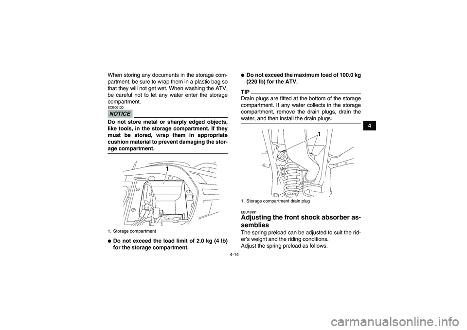 YAMAHA WOLVERINE 450 2009 Owners Guide 4-14
4 When storing any documents in the storage com-
partment, be sure to wrap them in a plastic bag so
that they will not get wet. When washing the ATV,
be careful not to let any water enter the sto
