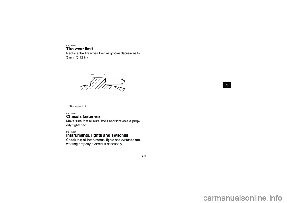 YAMAHA WOLVERINE 450 2009  Owners Manual 5-7
5
EBU19830Tire wear limit Replace the tire when the tire groove decreases to
3 mm (0.12 in).EBU19840Chassis fasteners Make sure that all nuts, bolts and screws are prop-
erly tightened.EBU19850Ins
