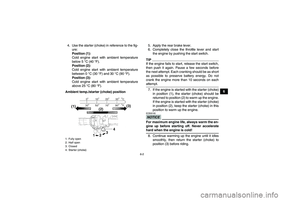 YAMAHA WOLVERINE 450 2009 Service Manual 6-2
6 4. Use the starter (choke) in reference to the fig-
ure:
Position (1):
Cold engine start with ambient temperature
below 5 °C (40 °F).
Position (2):
Cold engine start with ambient temperature
b