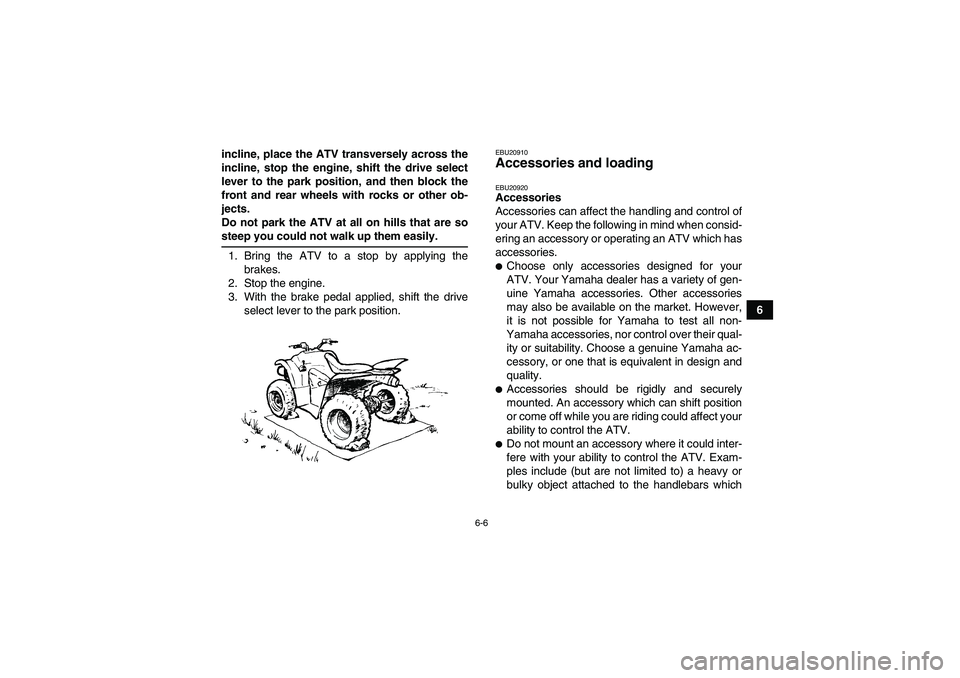 YAMAHA WOLVERINE 450 2009 Owners Manual 6-6
6 incline, place the ATV transversely across the
incline, stop the engine, shift the drive select
lever to the park position, and then block the
front and rear wheels with rocks or other ob-
jects YAMAHA WOLVERINE 450 2009 Owners Manual 6-6
6 incline, place the ATV transversely across the
incline, stop the engine, shift the drive select
lever to the park position, and then block the
front and rear wheels with rocks or other ob-
jects