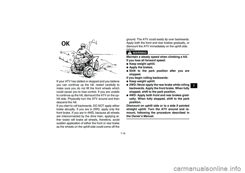 YAMAHA WOLVERINE 450 2009  Owners Manual 7-16
7 If your ATV has stalled or stopped and you believe
you can continue up the hill, restart carefully to
make sure you do not lift the front wheels which
could cause you to lose control. If you ar