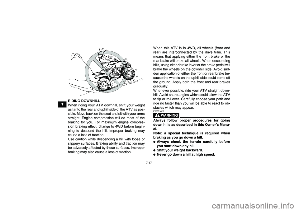 YAMAHA WOLVERINE 450 2009 User Guide 7-17
7RIDING DOWNHILL
When riding your ATV downhill, shift your weight
as far to the rear and uphill side of the ATV as pos-
sible. Move back on the seat and sit with your arms
straight. Engine compre