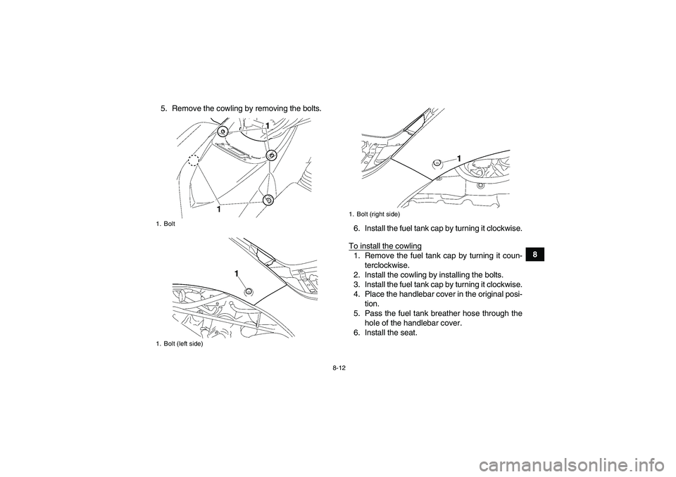 YAMAHA WOLVERINE 450 2009 Owners Manual 8-12
8 5. Remove the cowling by removing the bolts.
6. Install the fuel tank cap by turning it clockwise.
To install the cowling
1. Remove the fuel tank cap by turning it coun-
terclockwise.
2. Instal YAMAHA WOLVERINE 450 2009 Owners Manual 8-12
8 5. Remove the cowling by removing the bolts.
6. Install the fuel tank cap by turning it clockwise.
To install the cowling
1. Remove the fuel tank cap by turning it coun-
terclockwise.
2. Instal