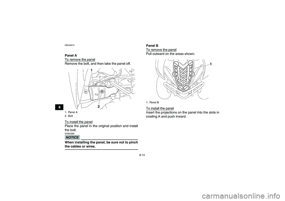 YAMAHA WOLVERINE 450 2009 Manual Online 8-13
8
EBU26412Panel A
To remove the panelRemove the bolt, and then take the panel off.
To install the panelPlace the panel in the original position and install
the bolt.NOTICEECB00380When installing 