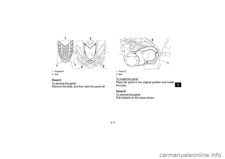 YAMAHA WOLVERINE 450 2009 Manual Online 8-14
8 Panel C
To remove the panel
Remove the bolts, and then take the panel off.To install the panel
Place the panel in the original position and install
the bolts.
Panel D
To remove the panelPull ou
