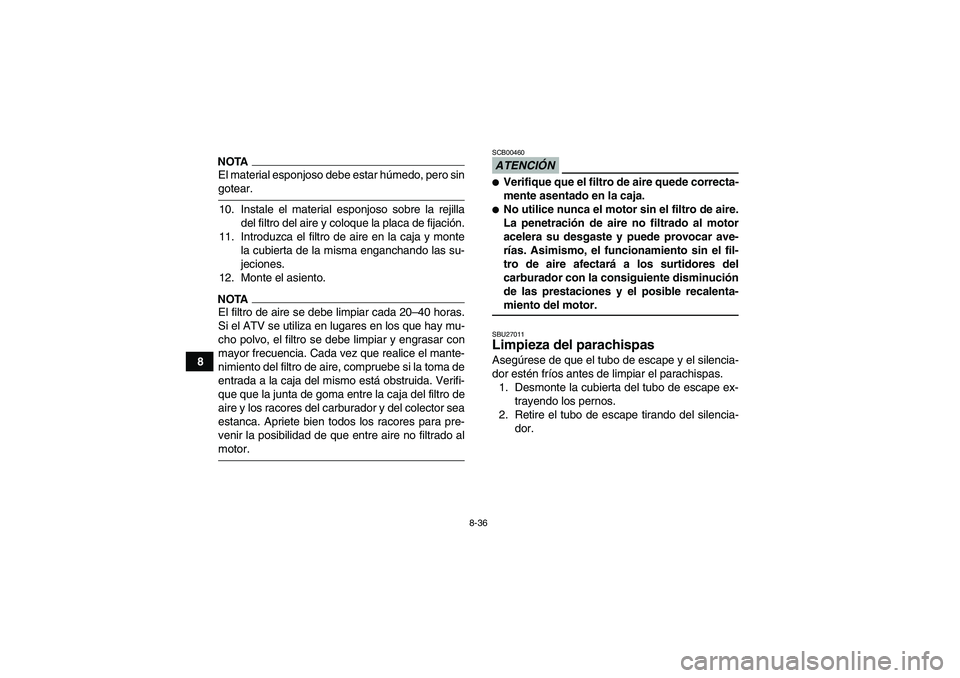 YAMAHA WOLVERINE 450 2009  Manuale de Empleo (in Spanish) 8-36
8
NOTAEl material esponjoso debe estar húmedo, pero singotear.
10. Instale el material esponjoso sobre la rejilla
del filtro del aire y coloque la placa de fijación.
11. Introduzca el filtro de