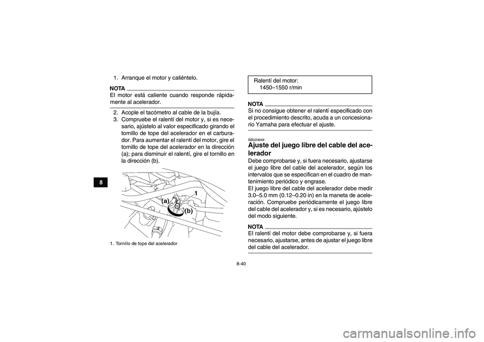 YAMAHA WOLVERINE 450 2009  Manuale de Empleo (in Spanish) 8-40
81. Arranque el motor y caliéntelo.
NOTAEl motor está caliente cuando responde rápida-mente al acelerador.
2. Acople el tacómetro al cable de la bujía.
3. Compruebe el ralentí del motor y, 