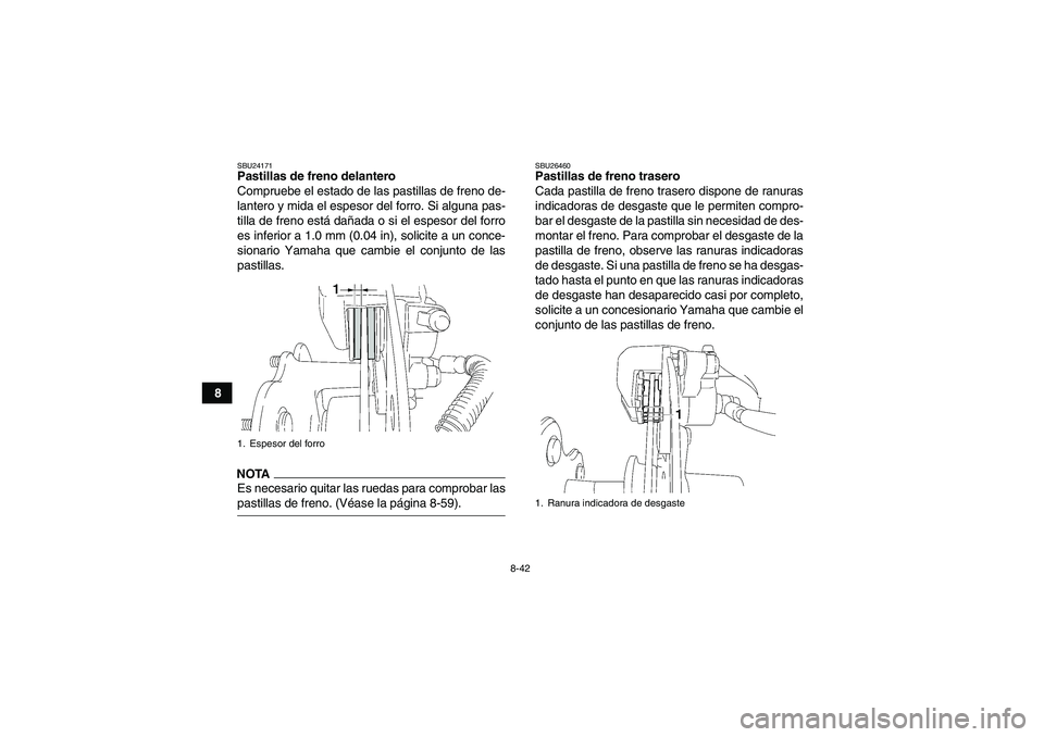 YAMAHA WOLVERINE 450 2009  Manuale de Empleo (in Spanish) 8-42
8
SBU24171Pastillas de freno delantero
Compruebe el estado de las pastillas de freno de-
lantero y mida el espesor del forro. Si alguna pas-
tilla de freno está dañada o si el espesor del forro