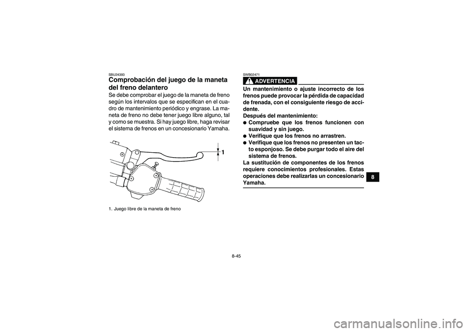 YAMAHA WOLVERINE 450 2009  Manuale de Empleo (in Spanish) 8-45
8
SBU24393Comprobación del juego de la maneta 
del freno delantero Se debe comprobar el juego de la maneta de freno
según los intervalos que se especifican en el cua-
dro de mantenimiento peri