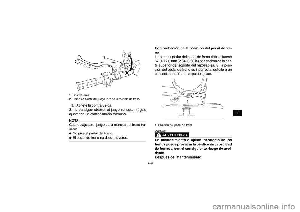 YAMAHA WOLVERINE 450 2009  Manuale de Empleo (in Spanish) 8-47
8 3. Apriete la contratuerca.
Si no consigue obtener el juego correcto, hágalo
ajustar en un concesionario Yamaha.
NOTACuando ajuste el juego de la maneta del freno tra-
sero:No pise el pedal d