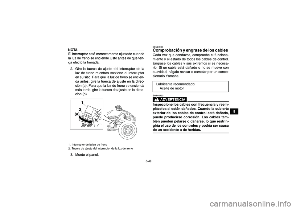 YAMAHA WOLVERINE 450 2009  Manuale de Empleo (in Spanish) 8-49
8
NOTAEl interruptor está correctamente ajustado cuando
la luz de freno se enciende justo antes de que ten-ga efecto la frenada.
2. Gire la tuerca de ajuste del interruptor de la
luz de freno mi