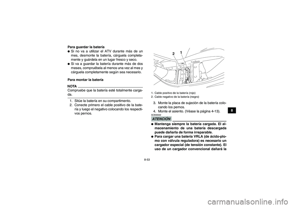 YAMAHA WOLVERINE 450 2009  Manuale de Empleo (in Spanish) 8-53
8 Para guardar la batería
Si no va a utilizar el ATV durante más de un
mes, desmonte la batería, cárguela completa-
mente y guárdela en un lugar fresco y seco.Si va a guardar la batería d