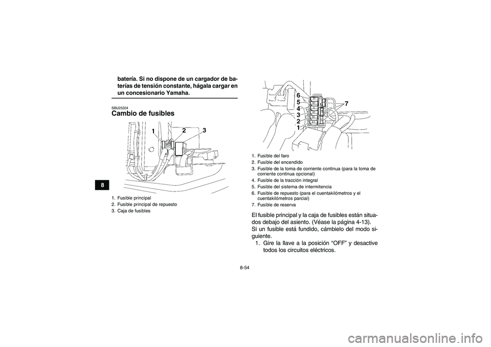 YAMAHA WOLVERINE 450 2009  Manuale de Empleo (in Spanish) 8-54
8batería. Si no dispone de un cargador de ba-
terías de tensión constante, hágala cargar en
un concesionario Yamaha.SBU25324Cambio de fusibles 
El fusible principal y la caja de fusibles est