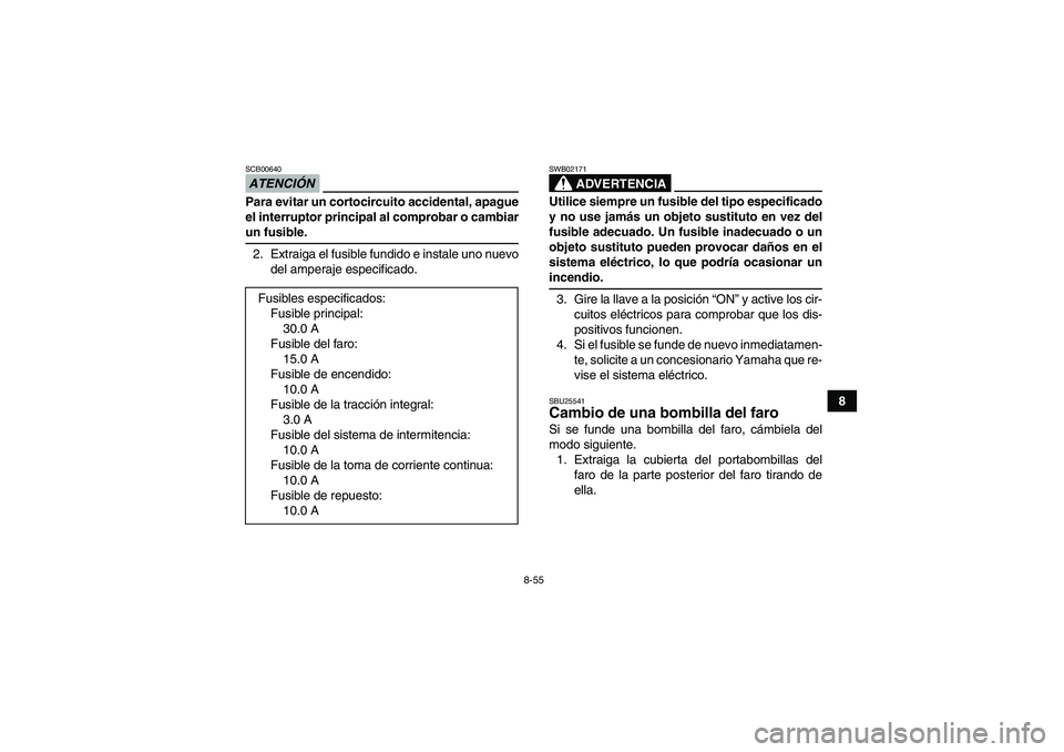 YAMAHA WOLVERINE 450 2009  Manuale de Empleo (in Spanish) 8-55
8
ATENCIÓNSCB00640Para evitar un cortocircuito accidental, apague
el interruptor principal al comprobar o cambiarun fusible.
2. Extraiga el fusible fundido e instale uno nuevo
del amperaje espec