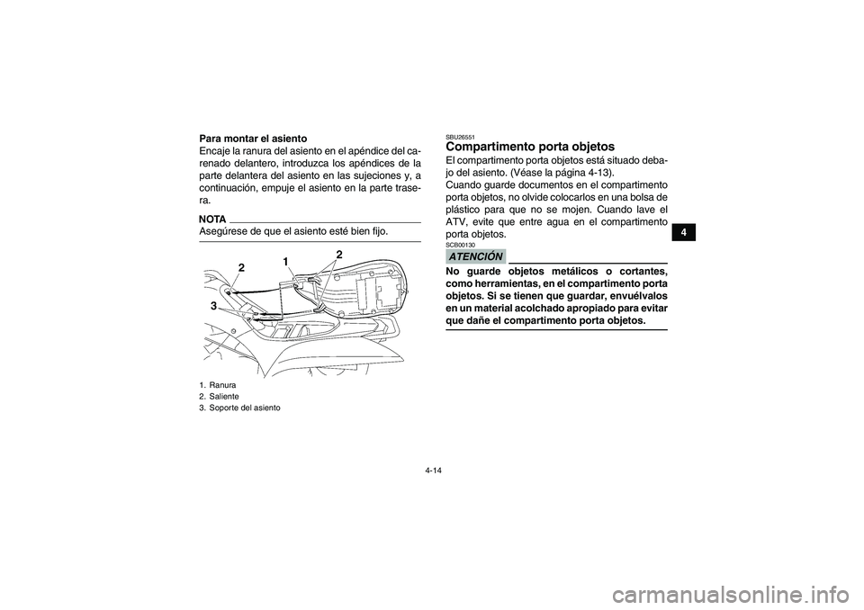 YAMAHA WOLVERINE 450 2009  Manuale de Empleo (in Spanish) 4-14
4 Para montar el asiento
Encaje la ranura del asiento en el apéndice del ca-
renado delantero, introduzca los apéndices de la
parte delantera del asiento en las sujeciones y, a
continuación, e