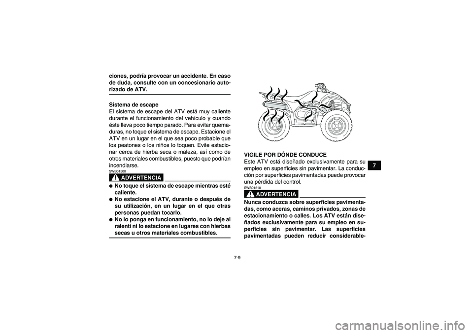 YAMAHA WOLVERINE 450 2009  Manuale de Empleo (in Spanish) 7-9
7 ciones, podría provocar un accidente. En caso
de duda, consulte con un concesionario auto-
rizado de ATV.
Sistema de escape
El sistema de escape del ATV está muy caliente
durante el funcionami