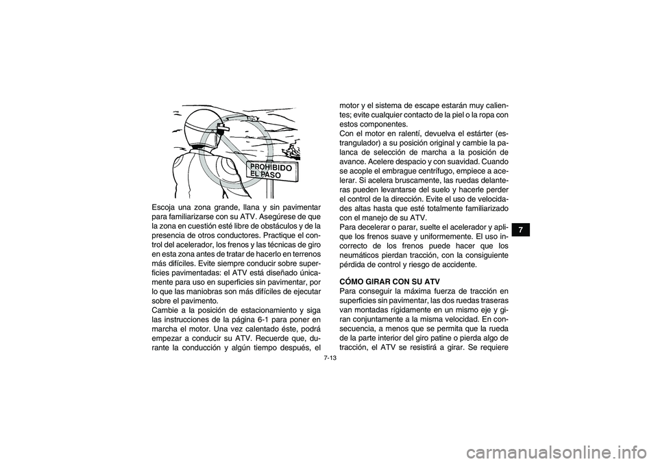 YAMAHA WOLVERINE 450 2009  Manuale de Empleo (in Spanish) 7-13
7 Escoja una zona grande, llana y sin pavimentar
para familiarizarse con su ATV. Asegúrese de que
la zona en cuestión esté libre de obstáculos y de la
presencia de otros conductores. Practiqu