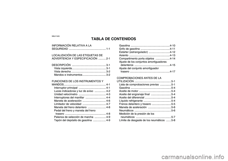 YAMAHA WOLVERINE 450 2009 Manuale de Empleo (in Spanish) SBU17420
TABLA DE CONTENIDOS
INFORMACIÓN RELATIVA A LA
SEGURIDAD ................................................. 1-1
LOCALIZACIÓN DE LAS ETIQUETAS DE
ADVERTENCIA Y ESPECIFICACIÓN .......... 2-1 YAMAHA WOLVERINE 450 2009 Manuale de Empleo (in Spanish) SBU17420
TABLA DE CONTENIDOS
INFORMACIÓN RELATIVA A LA
SEGURIDAD ................................................. 1-1
LOCALIZACIÓN DE LAS ETIQUETAS DE
ADVERTENCIA Y ESPECIFICACIÓN .......... 2-1