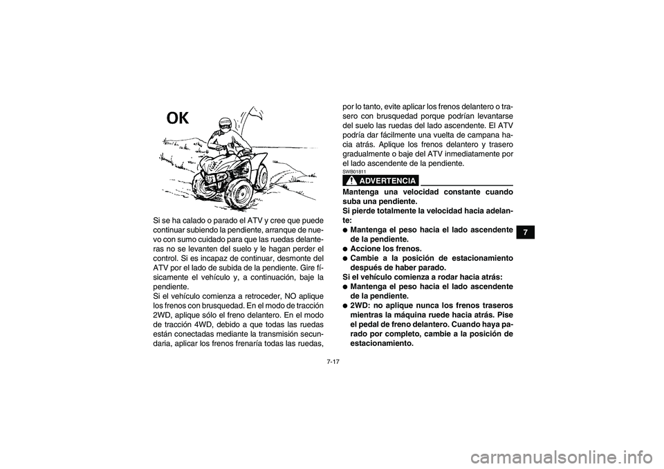 YAMAHA WOLVERINE 450 2009  Manuale de Empleo (in Spanish) 7-17
7 Si se ha calado o parado el ATV y cree que puede
continuar subiendo la pendiente, arranque de nue-
vo con sumo cuidado para que las ruedas delante-
ras no se levanten del suelo y le hagan perde