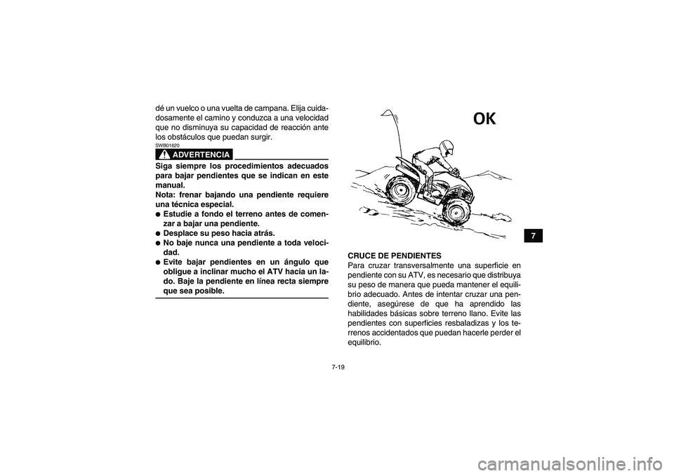 YAMAHA WOLVERINE 450 2009  Manuale de Empleo (in Spanish) 7-19
7 dé un vuelco o una vuelta de campana. Elija cuida-
dosamente el camino y conduzca a una velocidad
que no disminuya su capacidad de reacción ante
los obstáculos que puedan surgir.
ADVERTENCIA