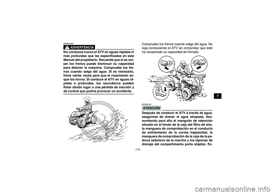 YAMAHA WOLVERINE 450 2009  Manuale de Empleo (in Spanish) 7-21
7
ADVERTENCIA
SWB01640No conduzca nunca el ATV en aguas rápidas ni
más profundas que las especificadas en este
Manual del propietario. Recuerde que si se mo-
jan los frenos puede disminuir su c