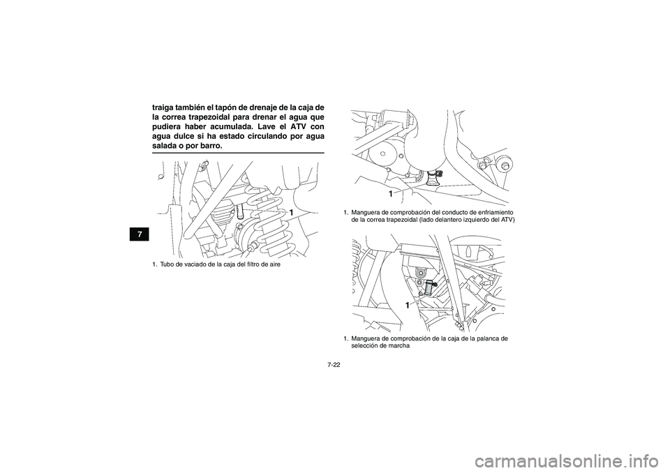 YAMAHA WOLVERINE 450 2009  Manuale de Empleo (in Spanish) 7-22
7traiga también el tapón de drenaje de la caja de
la correa trapezoidal para drenar el agua que
pudiera haber acumulada. Lave el ATV con
agua dulce si ha estado circulando por agua
salada o por