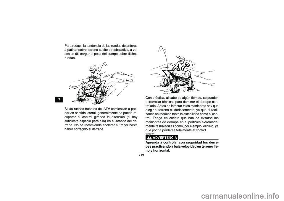 YAMAHA WOLVERINE 450 2009  Manuale de Empleo (in Spanish) 7-24
7Para reducir la tendencia de las ruedas delanteras
a patinar sobre terreno suelto o resbaladizo, a ve-
ces es útil cargar el peso del cuerpo sobre dichas
ruedas.
Si las ruedas traseras del ATV 