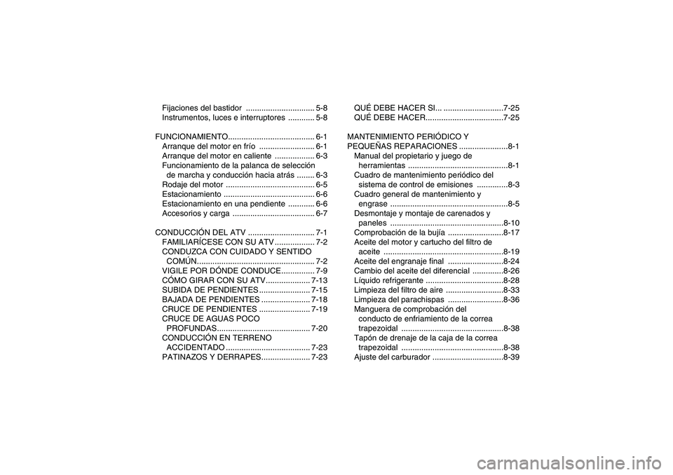 YAMAHA WOLVERINE 450 2009  Manuale de Empleo (in Spanish) Fijaciones del bastidor  ............................... 5-8
Instrumentos, luces e interruptores  ............ 5-8
FUNCIONAMIENTO....................................... 6-1
Arranque del motor en frío