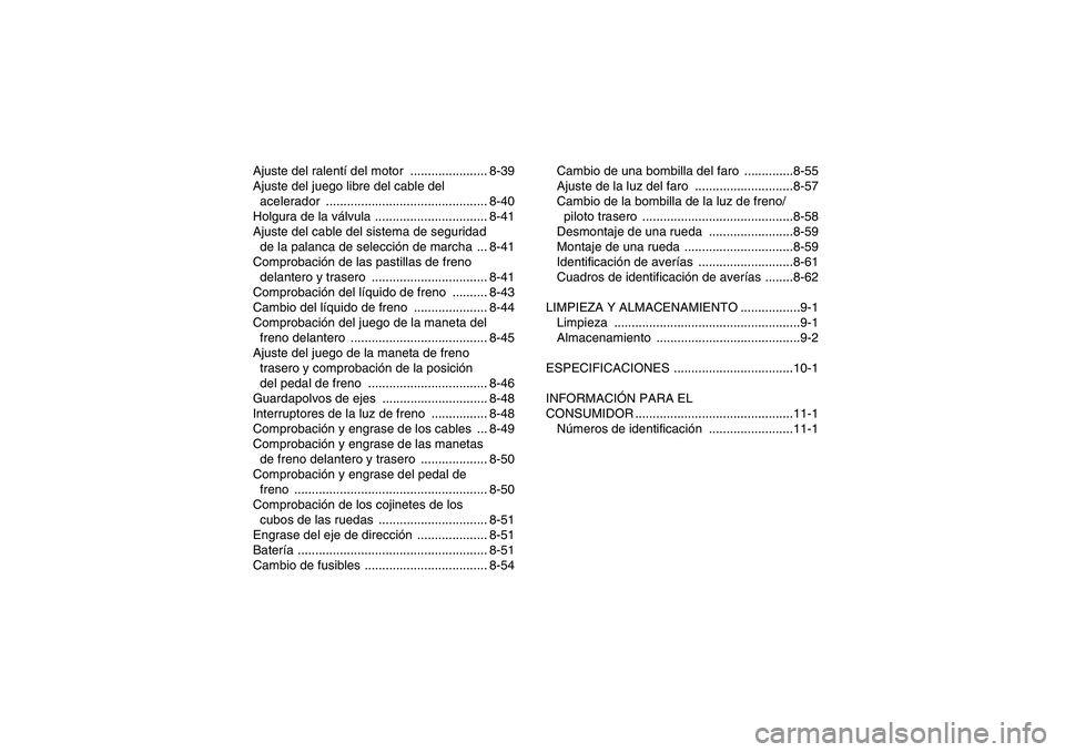 YAMAHA WOLVERINE 450 2009  Manuale de Empleo (in Spanish) Ajuste del ralentí del motor  ...................... 8-39
Ajuste del juego libre del cable del 
acelerador .............................................. 8-40
Holgura de la válvula .................